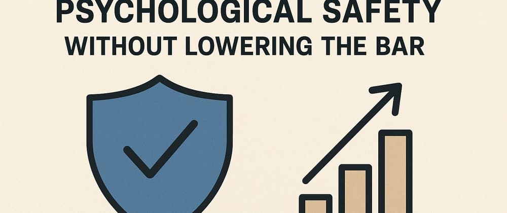 How to Create Psychological Safety Without Lowering the Bar